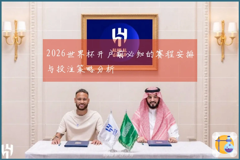 2026世界杯开户前必知的赛程安排与投注策略分析