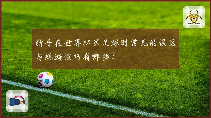 新手在世界杯买足球时常见的误区与规避技巧有哪些？ 体育文章配图