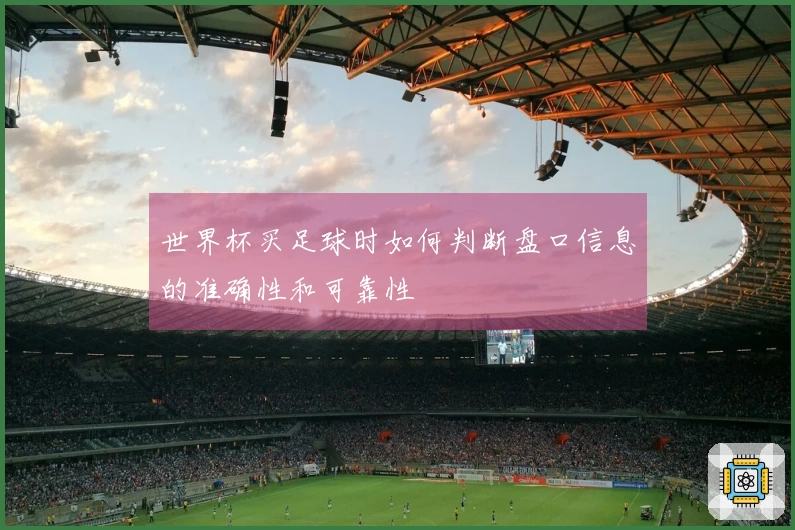 世界杯买足球时如何判断盘口信息的准确性和可靠性